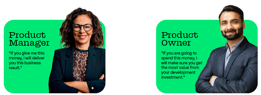 Product Manager: “If you give me this money, I will deliver you this business result.”
Product Owner: “If you are going to spend this money, I will make sure you get the most value from your development investment.”